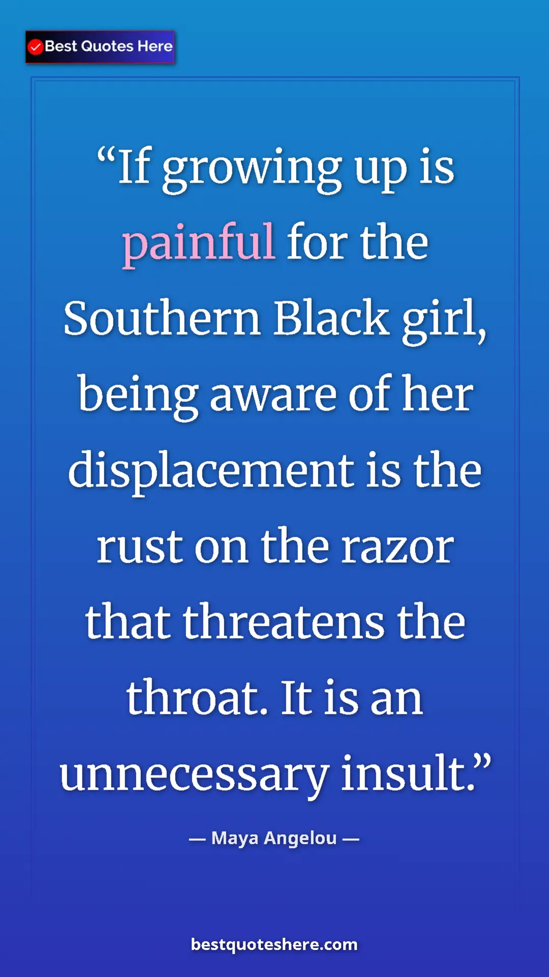 Pinterest quote poster by Maya Angelou: "If growing up is painful for the Southern Black girl, being..."