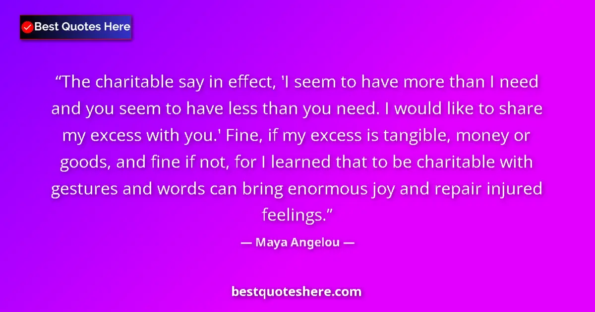 Quote by Maya Angelou: The charitable say in effect, 'I seem to have more than I need and you seem to have less than you ne...
