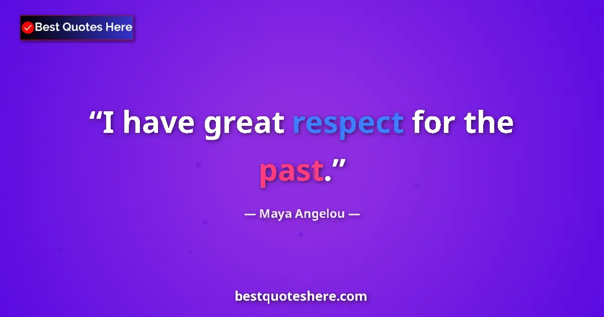 Maya Angelou quote: "I have great respect for the past."