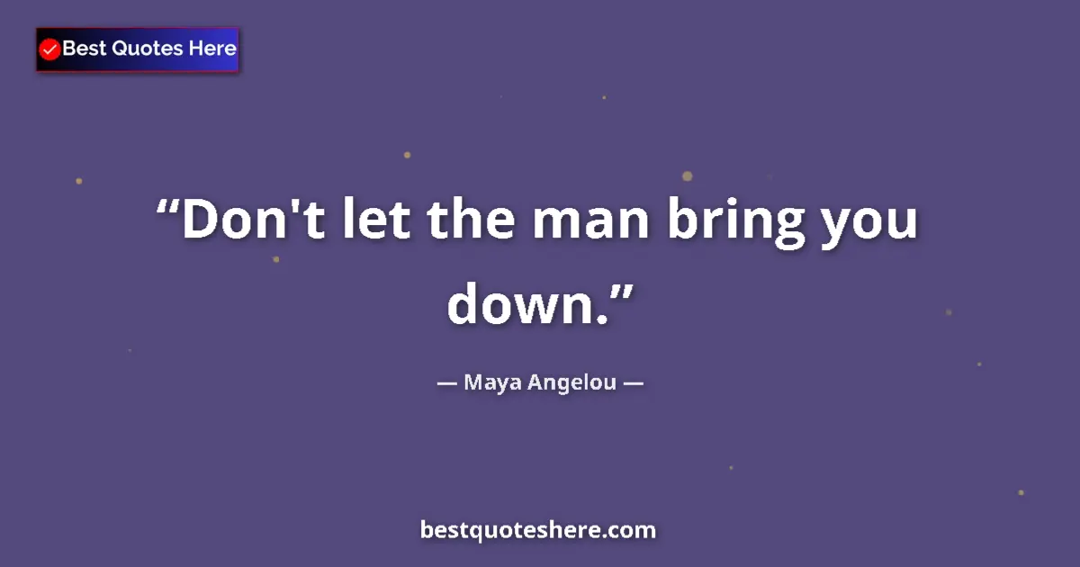Quote by Maya Angelou: Don't let the man bring you down....