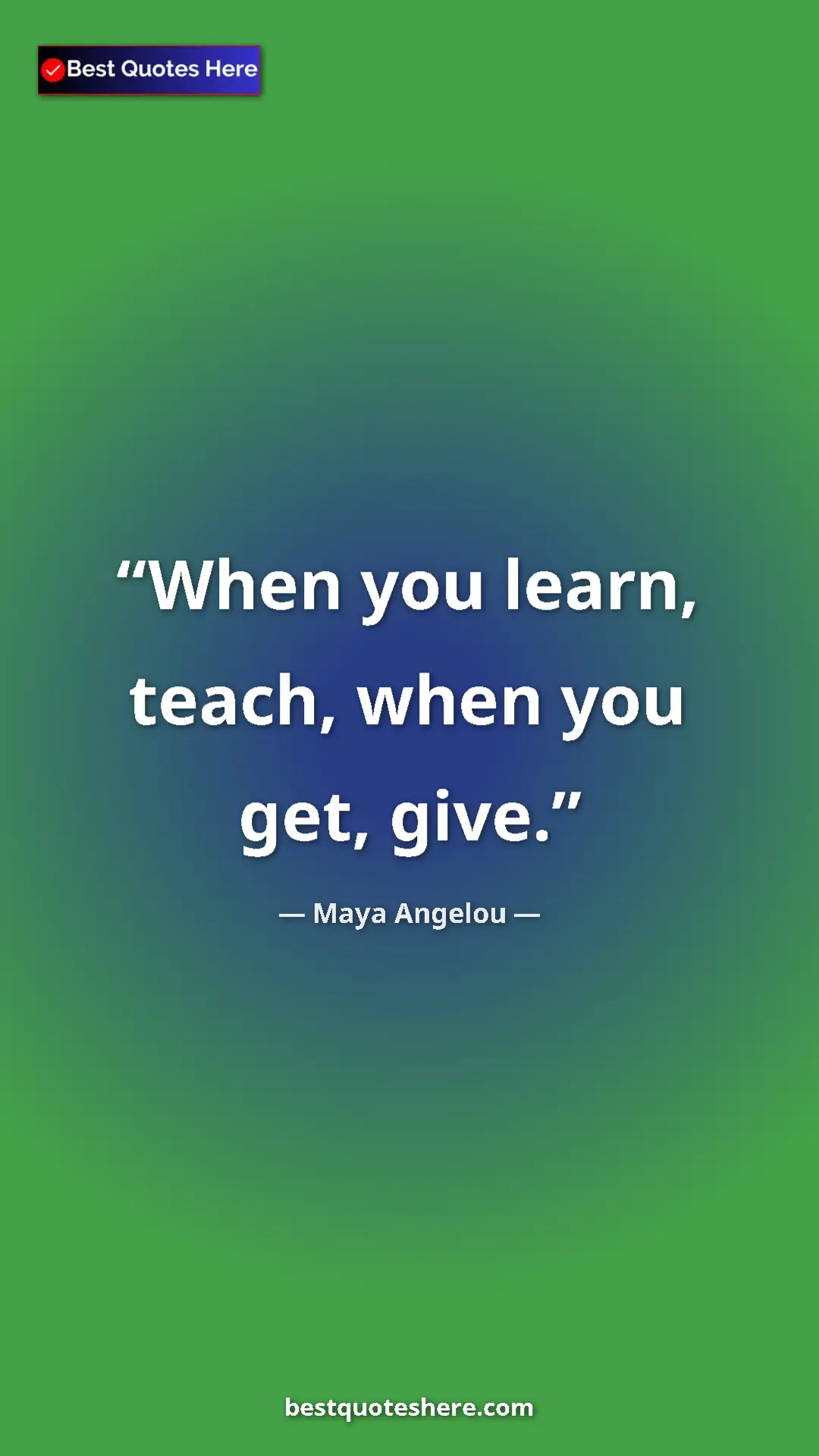 Maya Angelou Quote Card: "When you learn, teach, when you get, give." Pinterest quote poster by Maya Angelou: "When you learn, teach, when you get, give."