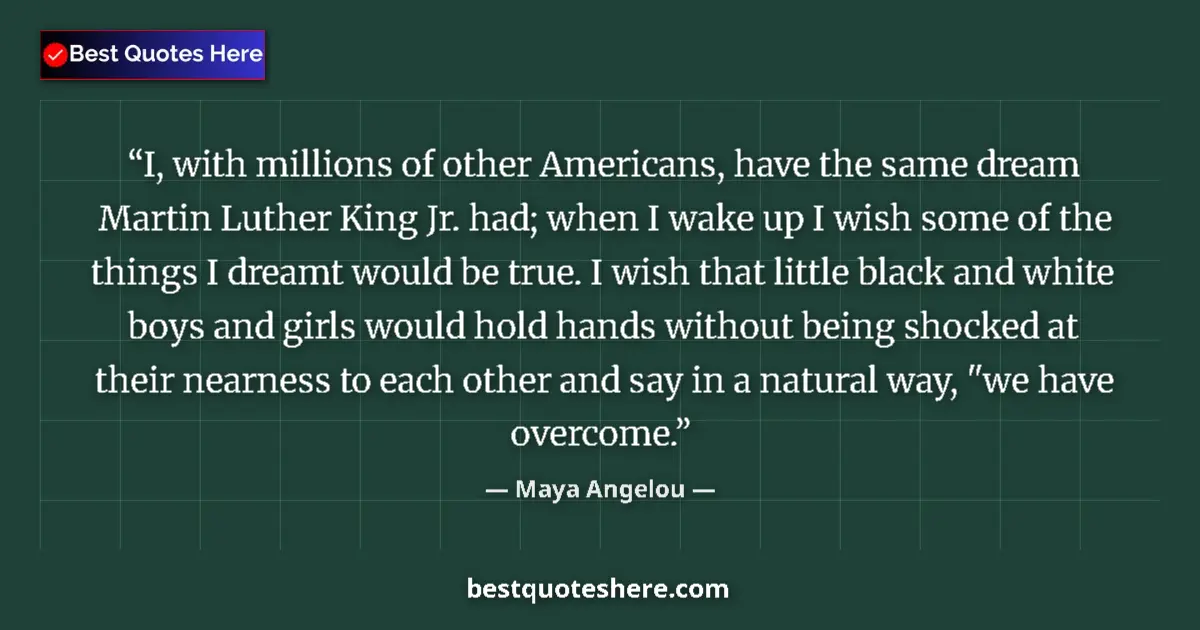 Quote by Maya Angelou: I, with millions of other Americans, have the same dream Martin Luther King Jr. had; when I wake up ...