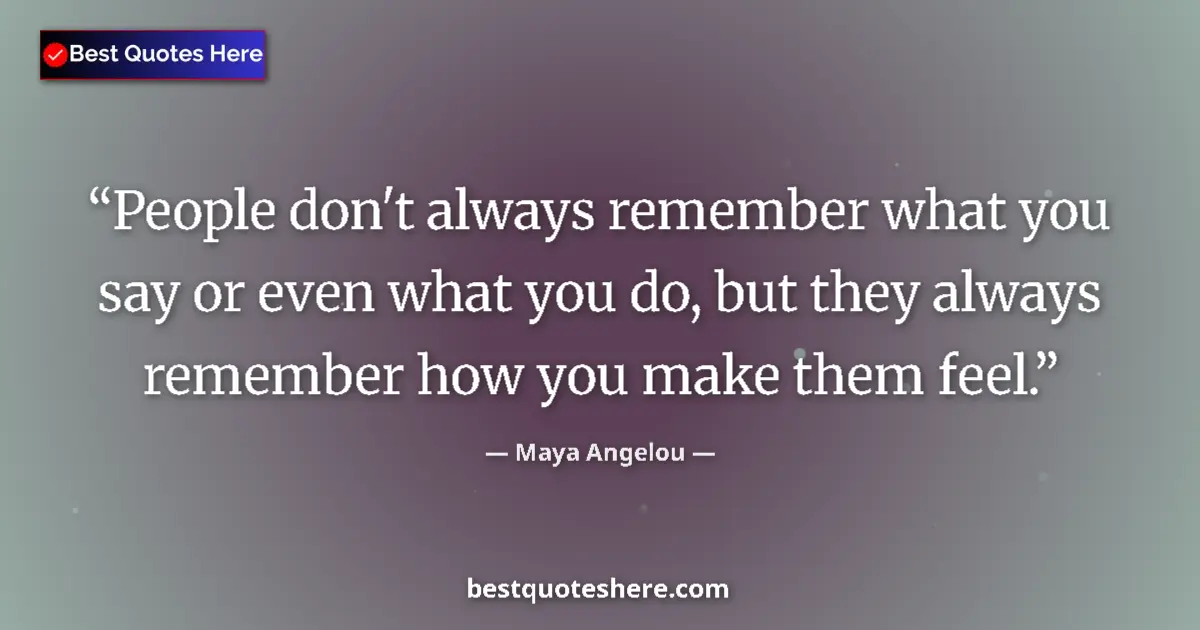 Image for the quote by Maya Angelou: People don't always remember what you say or even what you do, but they always remember how you make...