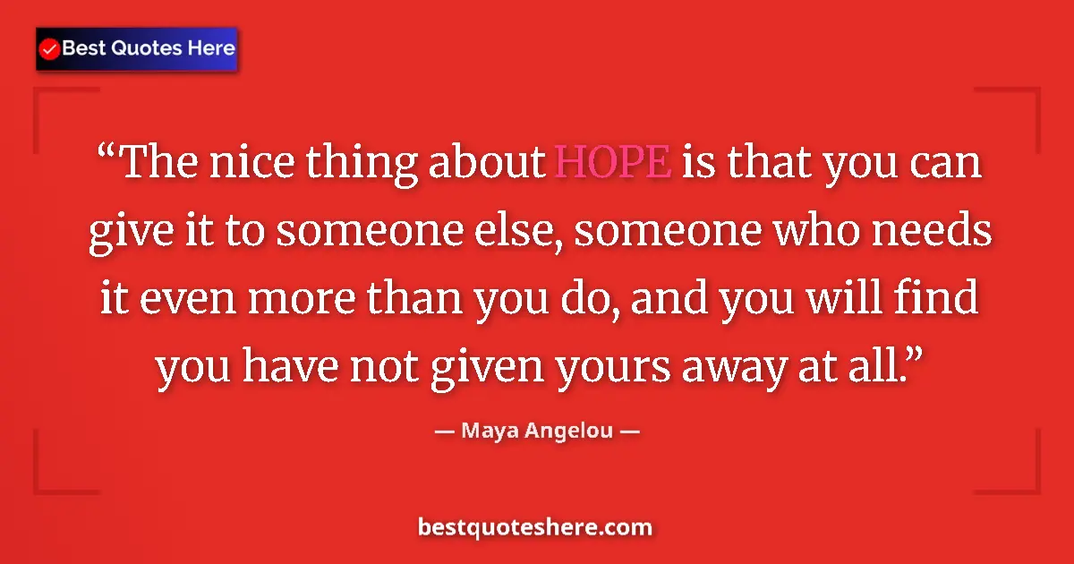 Quote by Maya Angelou: The nice thing about HOPE is that you can give it to someone else, someone who needs it even more th...