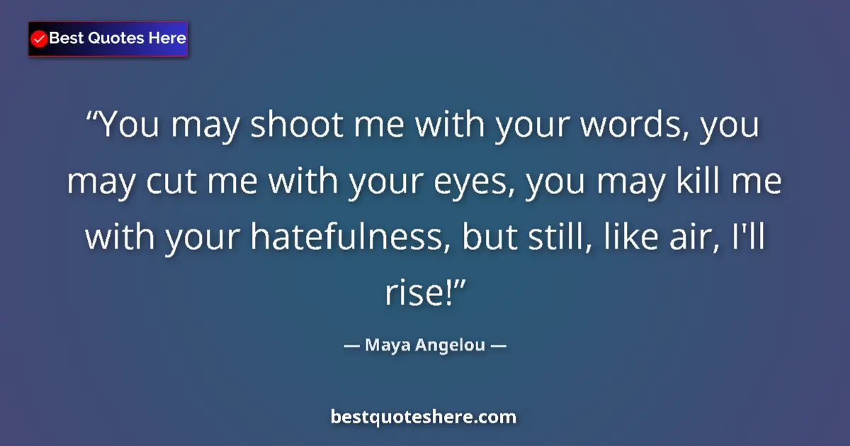 Quote by Maya Angelou: You may shoot me with your words, you may cut me with your eyes, you may kill me with your hatefulne...