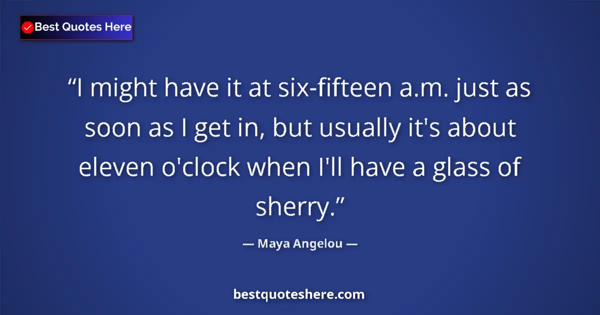 Quote by Maya Angelou: I might have it at six-fifteen a.m. just as soon as I get in, but usually it's about eleven o'clock ...