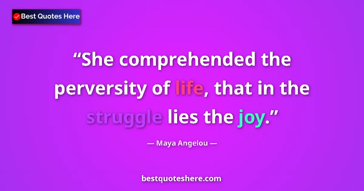 Quote by Maya Angelou: She comprehended the perversity of life, that in the struggle lies the joy....
