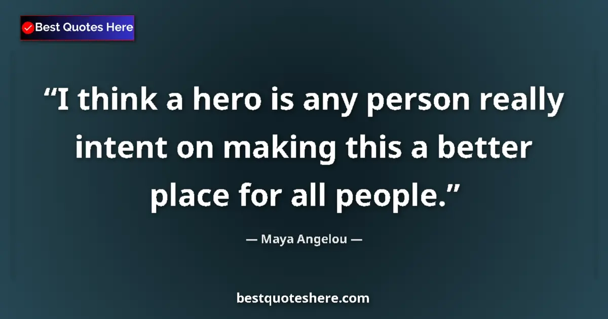 Quote by Maya Angelou: I think a hero is any person really intent on making this a better place for all people....