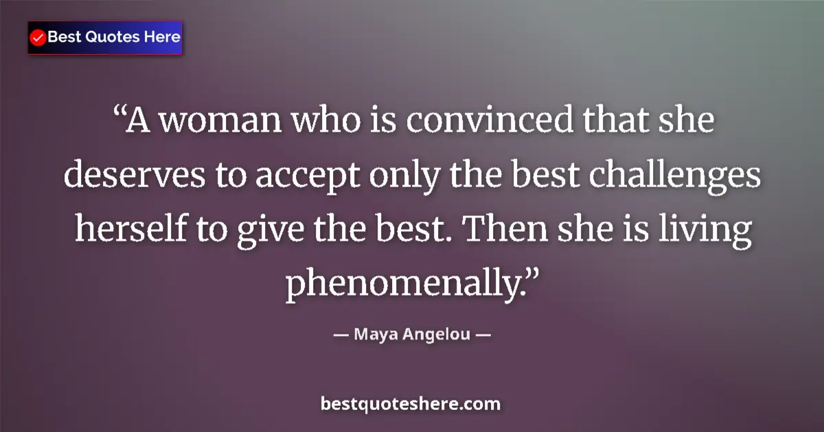 Quote by Maya Angelou: A woman who is convinced that she deserves to accept only the best challenges herself to give the be...