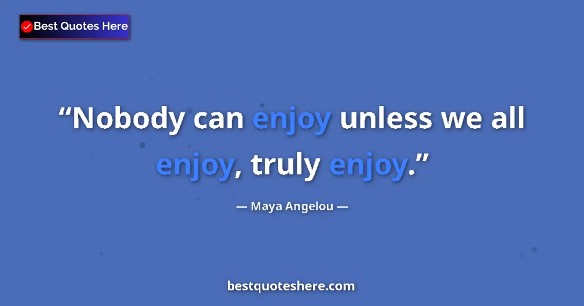 Quote by Maya Angelou: Nobody can enjoy unless we all enjoy, truly enjoy....