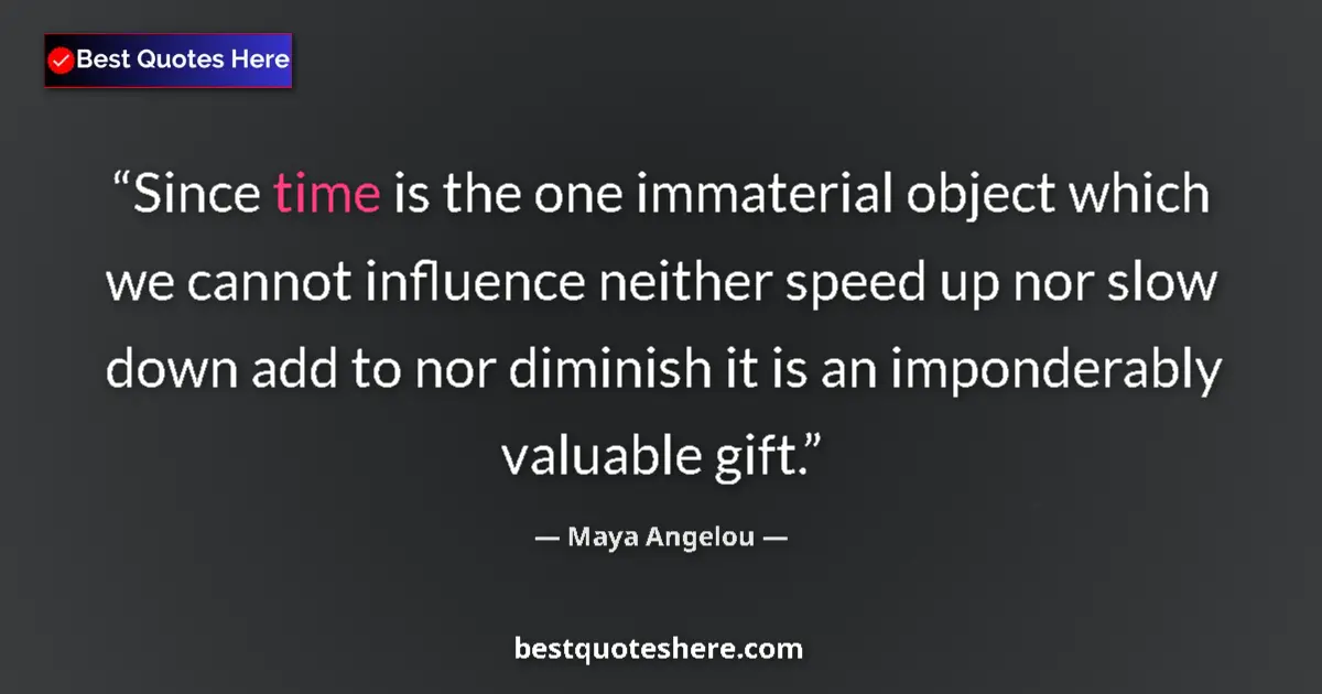 Quote by Maya Angelou: Since time is the one immaterial object which we cannot influence neither speed up nor slow down add...