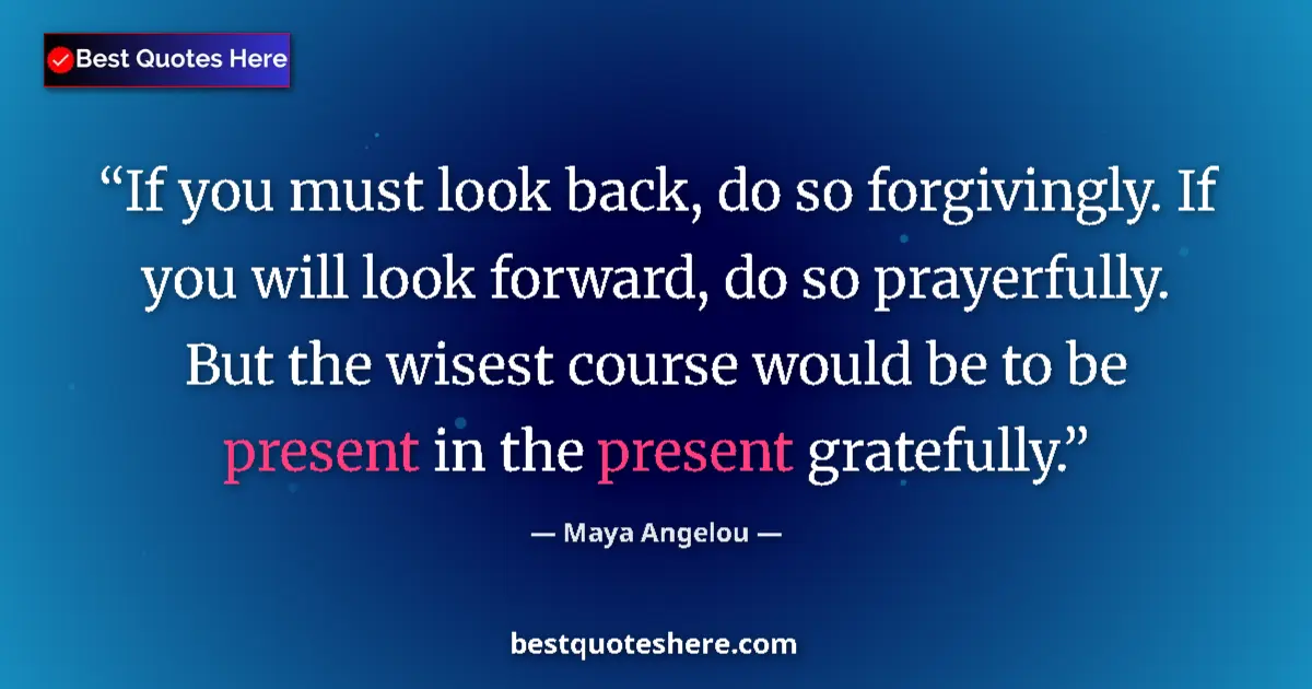 Quote by Maya Angelou: If you must look back, do so forgivingly. If you will look forward, do so prayerfully. But the wises...