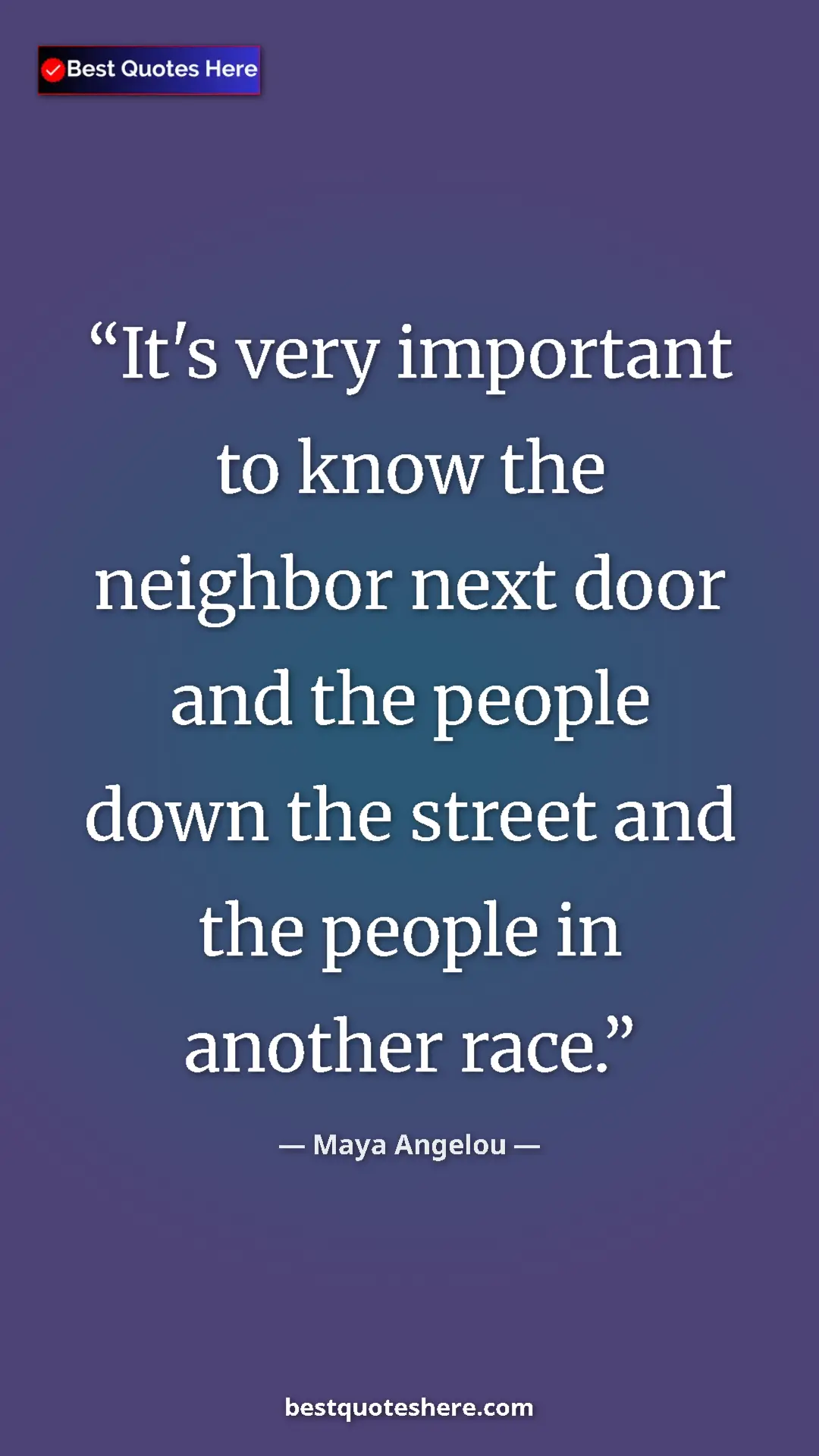 Pinterest quote poster by Maya Angelou: "It's very important to know the neighbor next door and the..."