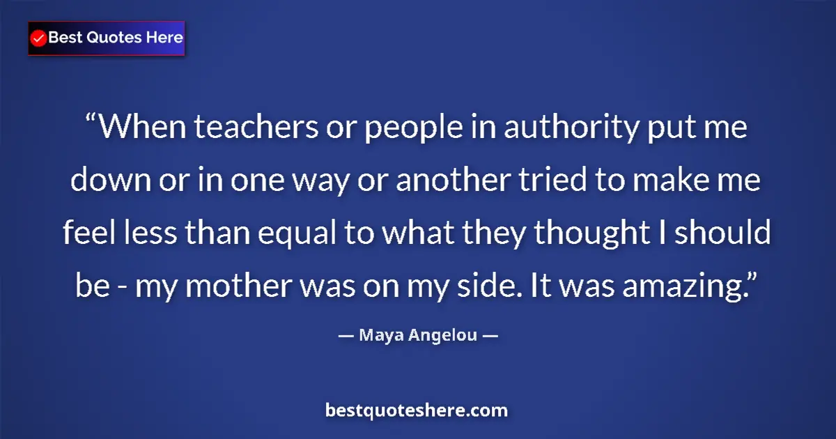 Quote by Maya Angelou: When teachers or people in authority put me down or in one way or another tried to make me feel less...