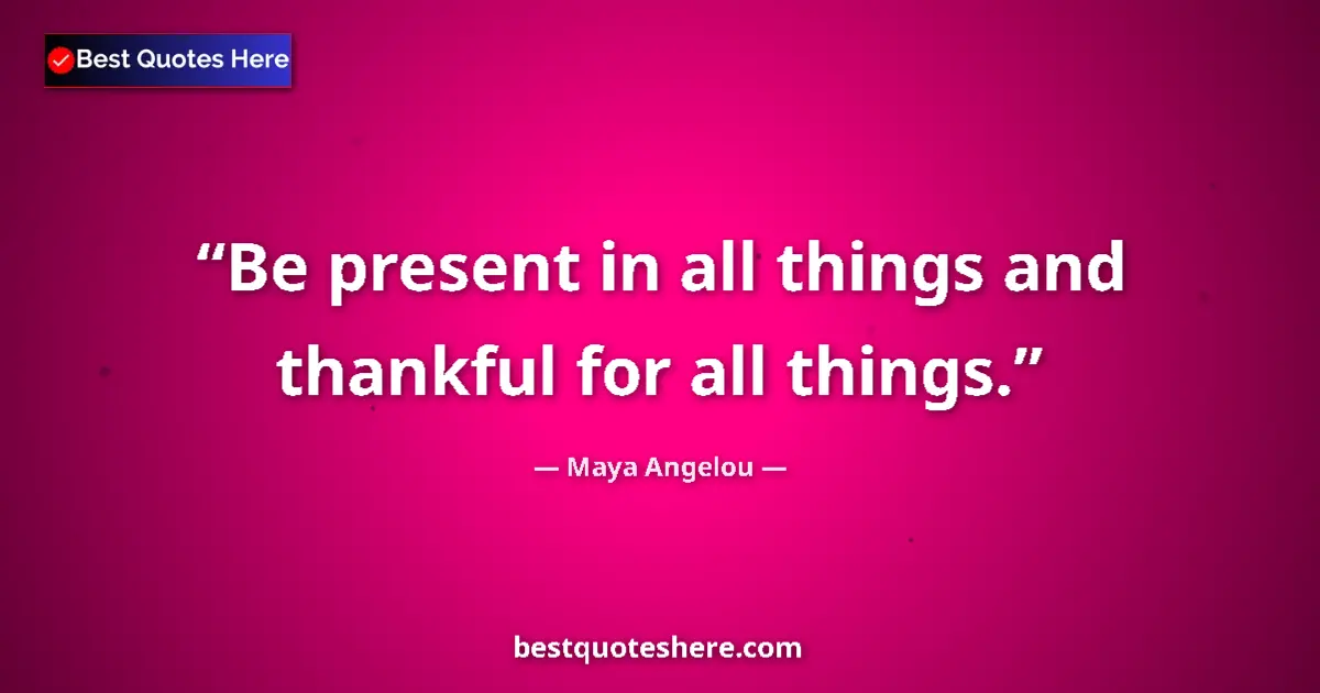 Quote by Maya Angelou: Be present in all things and thankful for all things....