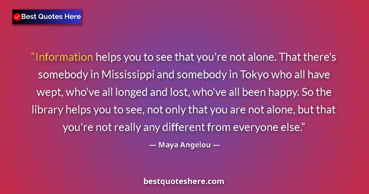 Quote by Maya Angelou: Information helps you to see that you're not alone. That there's somebody in Mississippi and somebod...