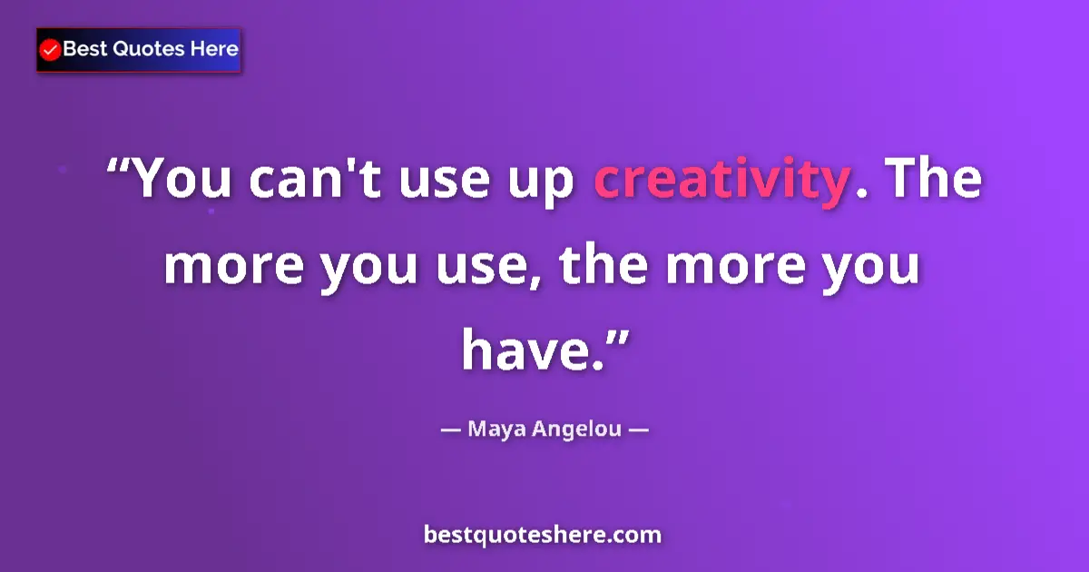 Quote by Maya Angelou: You can't use up creativity. The more you use, the more you have....