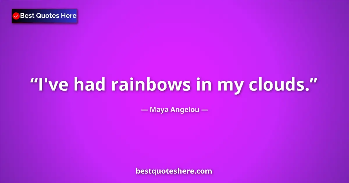 Image for the quote by Maya Angelou: I've had rainbows in my clouds....