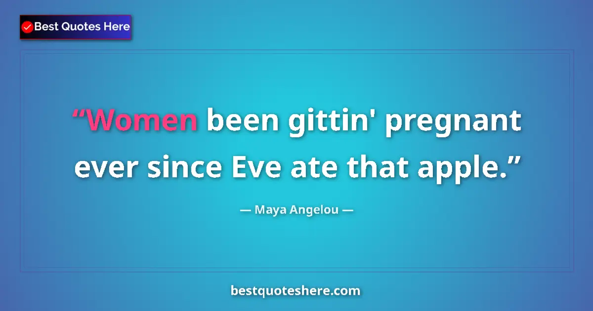 Quote by Maya Angelou: Women been gittin' pregnant ever since Eve ate that apple....