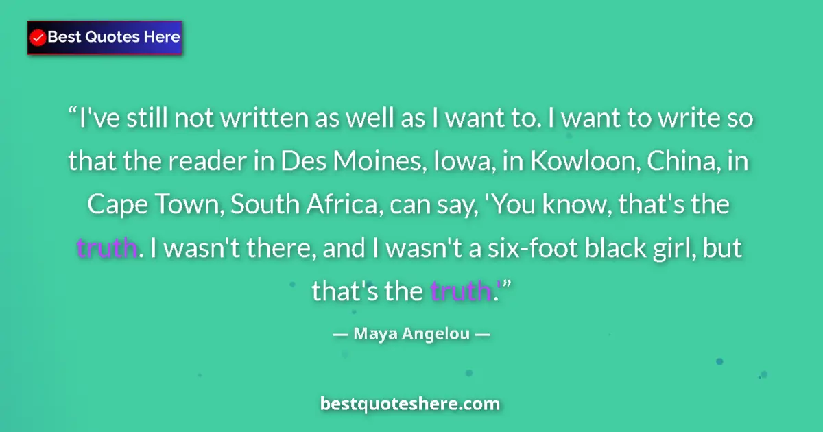 Quote by Maya Angelou: I've still not written as well as I want to. I want to write so that the reader in Des Moines, Iowa,...