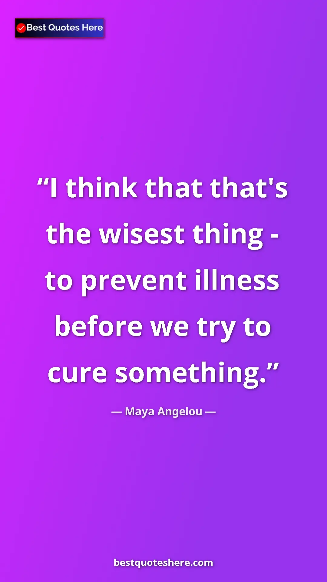 Pinterest quote poster by Maya Angelou: "I think that that's the wisest thing - to prevent illness..."