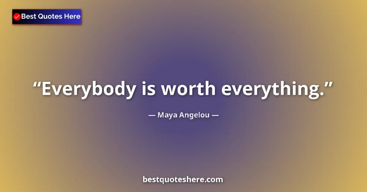Quote by Maya Angelou: Everybody is worth everything....
