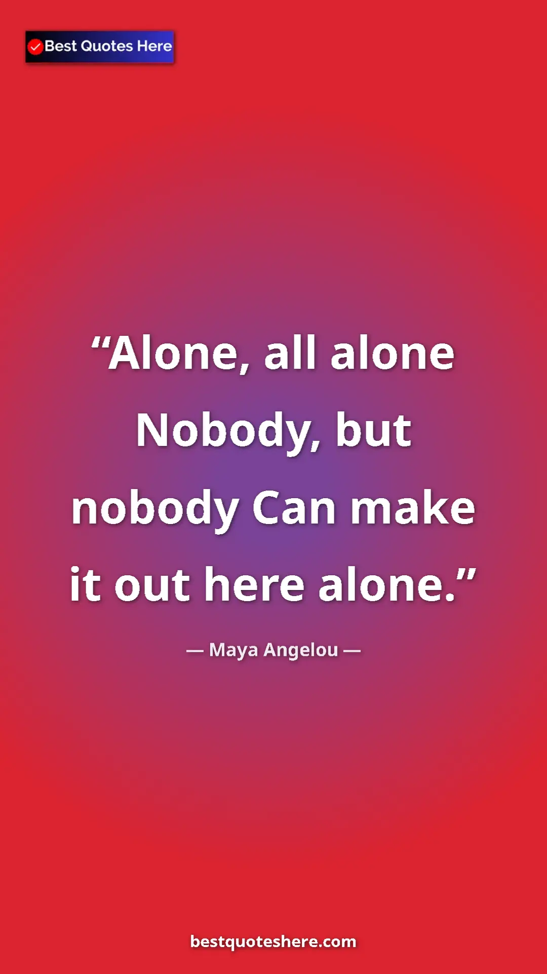 Pinterest quote poster by Maya Angelou: "Alone, all alone Nobody, but nobody Can make it out here..."