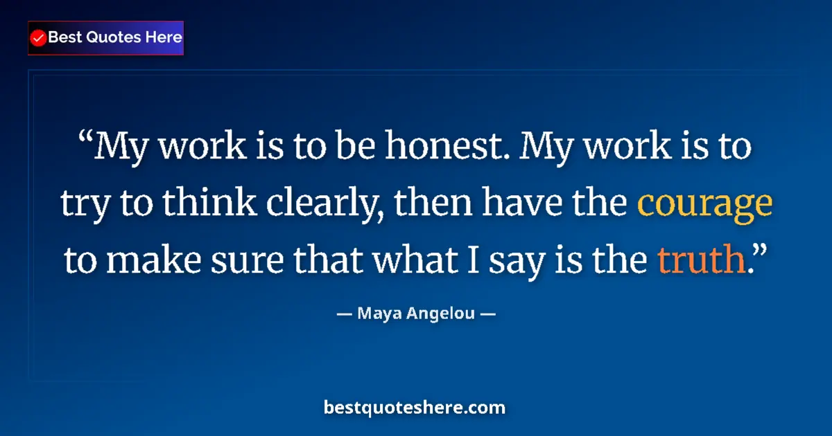 Quote by Maya Angelou: My work is to be honest. My work is to try to think clearly, then have the courage to make sure that...