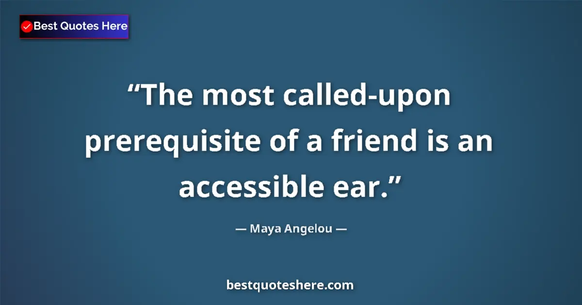 Quote by Maya Angelou: The most called-upon prerequisite of a friend is an accessible ear....