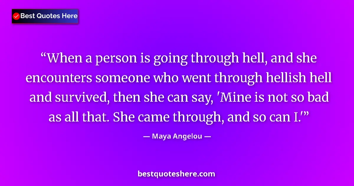 Image for the quote by Maya Angelou: When a person is going through hell, and she encounters someone who went through hellish hell and su...