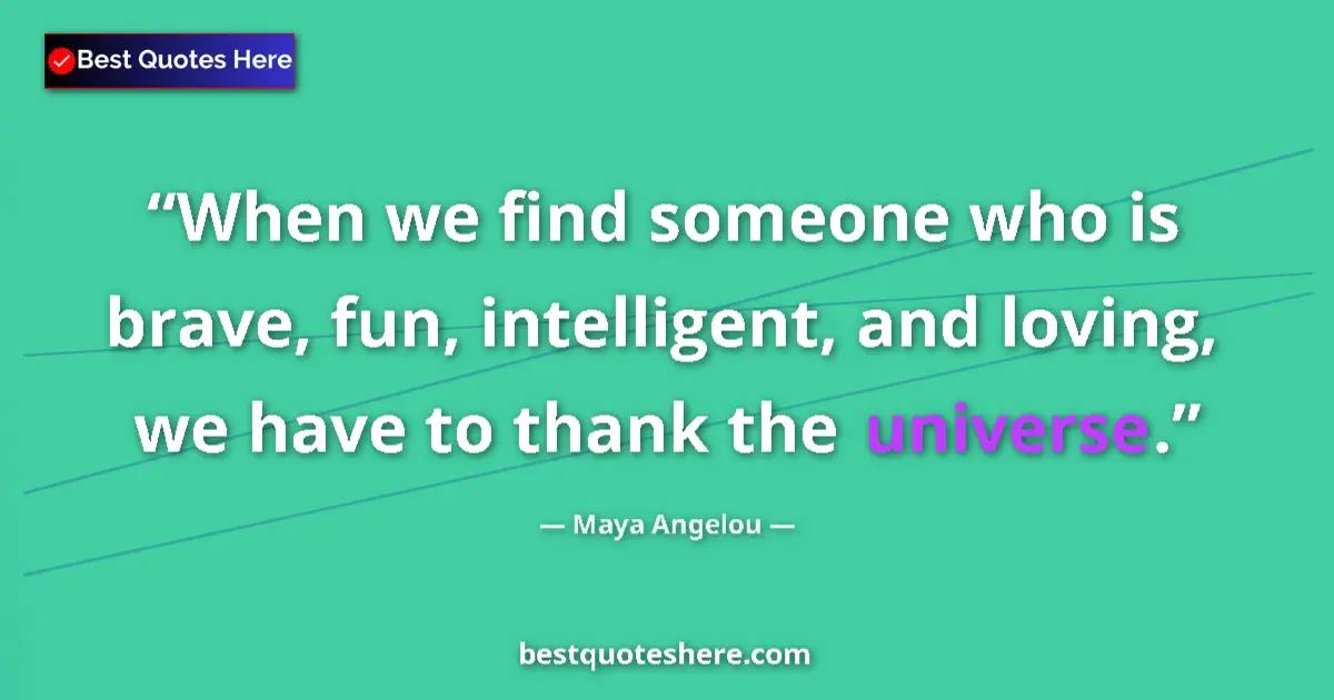Quote by Maya Angelou: When we find someone who is brave, fun, intelligent, and loving, we have to thank the universe....