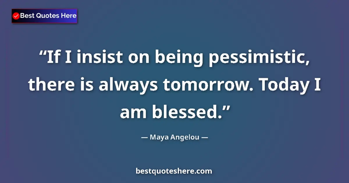 Maya Angelou quote: "If I insist on being pessimistic, there is always tomorrow...."