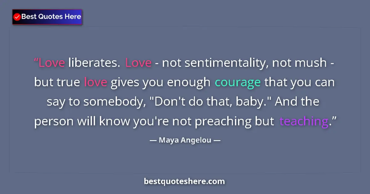 Quote by Maya Angelou: Love liberates. Love - not sentimentality, not mush - but true love gives you enough courage that yo...