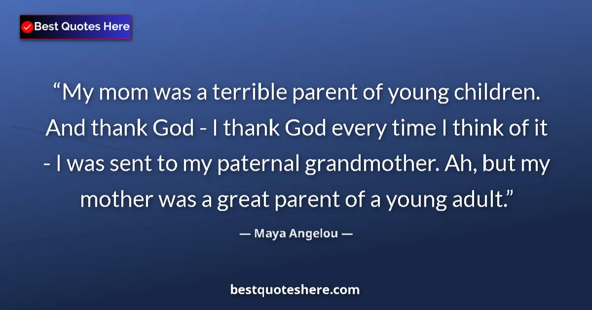 Quote by Maya Angelou: My mom was a terrible parent of young children. And thank God - I thank God every time I think of it...