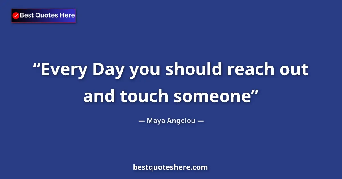 Quote by Maya Angelou: Every Day you should reach out and touch someone
