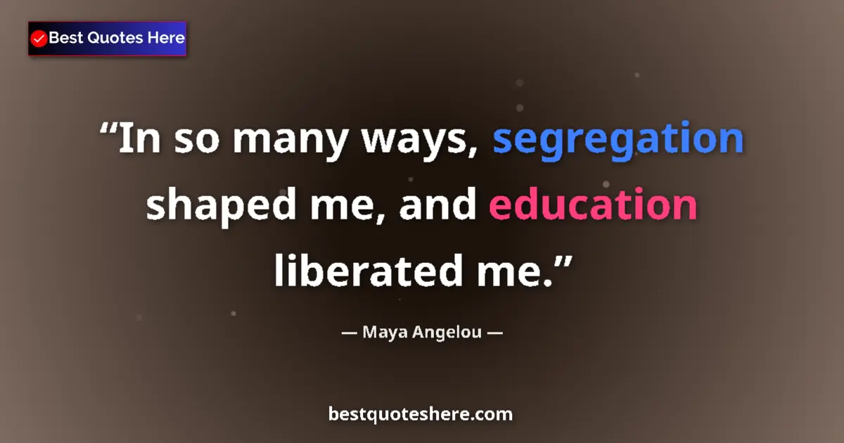 Quote by Maya Angelou: In so many ways, segregation shaped me, and education liberated me....