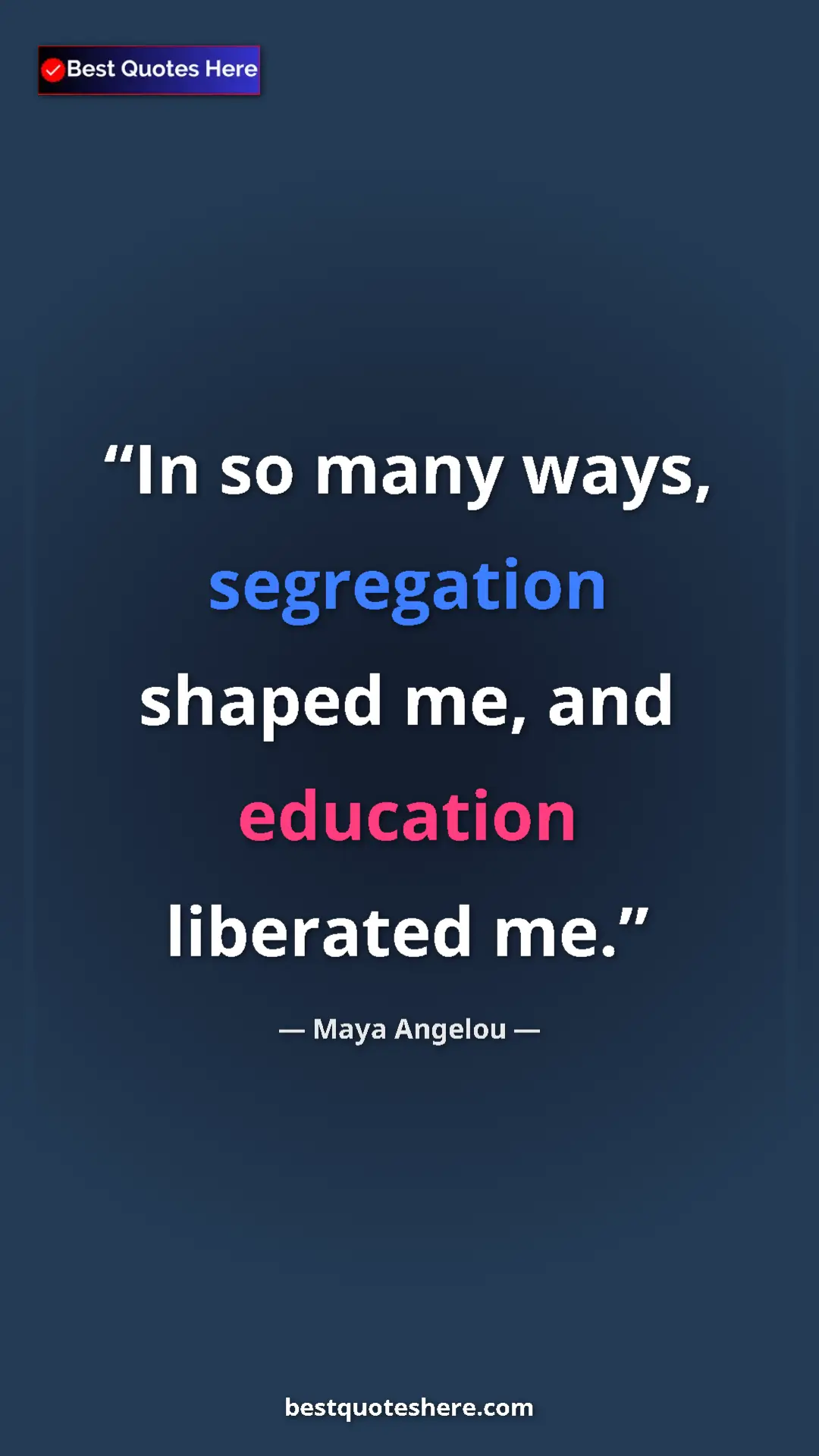 Maya Angelou Quote Card: "In so many ways, segregation shaped me, and education..." Pinterest quote poster by Maya Angelou: "In so many ways, segregation shaped me, and education..."