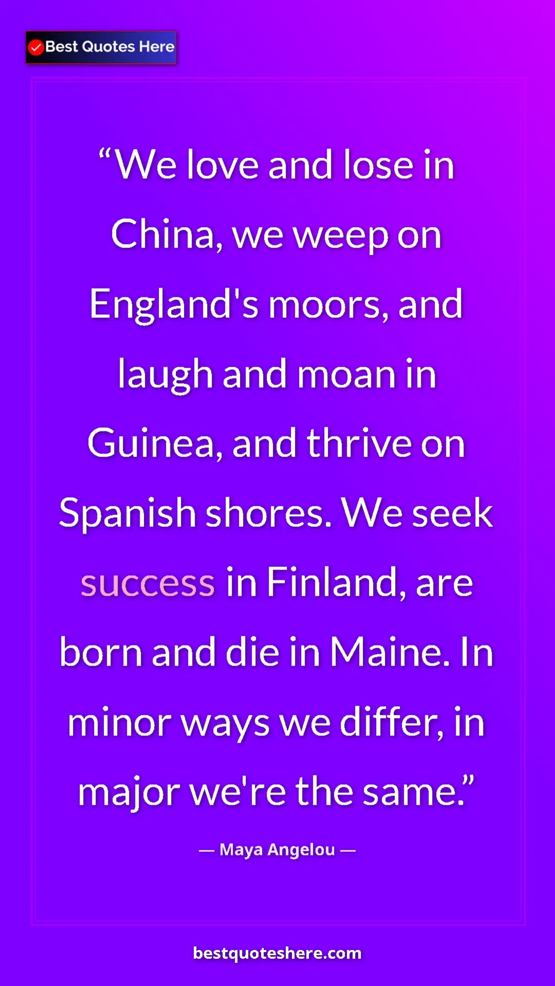 Pinterest quote poster by Maya Angelou: "We love and lose in China, we weep on England's moors, and..."