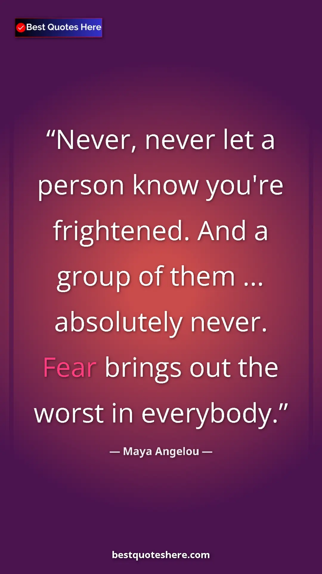 Pinterest quote poster by Maya Angelou: "Never, never let a person know you're frightened. And a..."