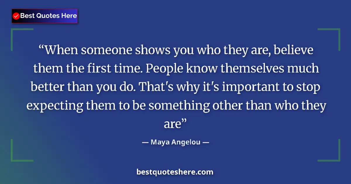 Quote by Maya Angelou: When someone shows you who they are, believe them the first time. People know themselves much better...