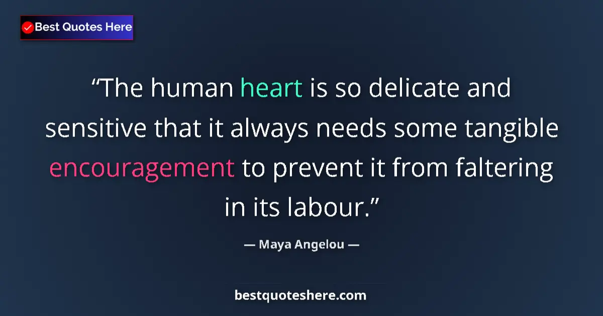 Quote by Maya Angelou: The human heart is so delicate and sensitive that it always needs some tangible encouragement to pre...