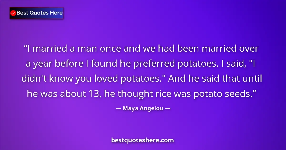 Quote by Maya Angelou: I married a man once and we had been married over a year before I found he preferred potatoes. I sai...