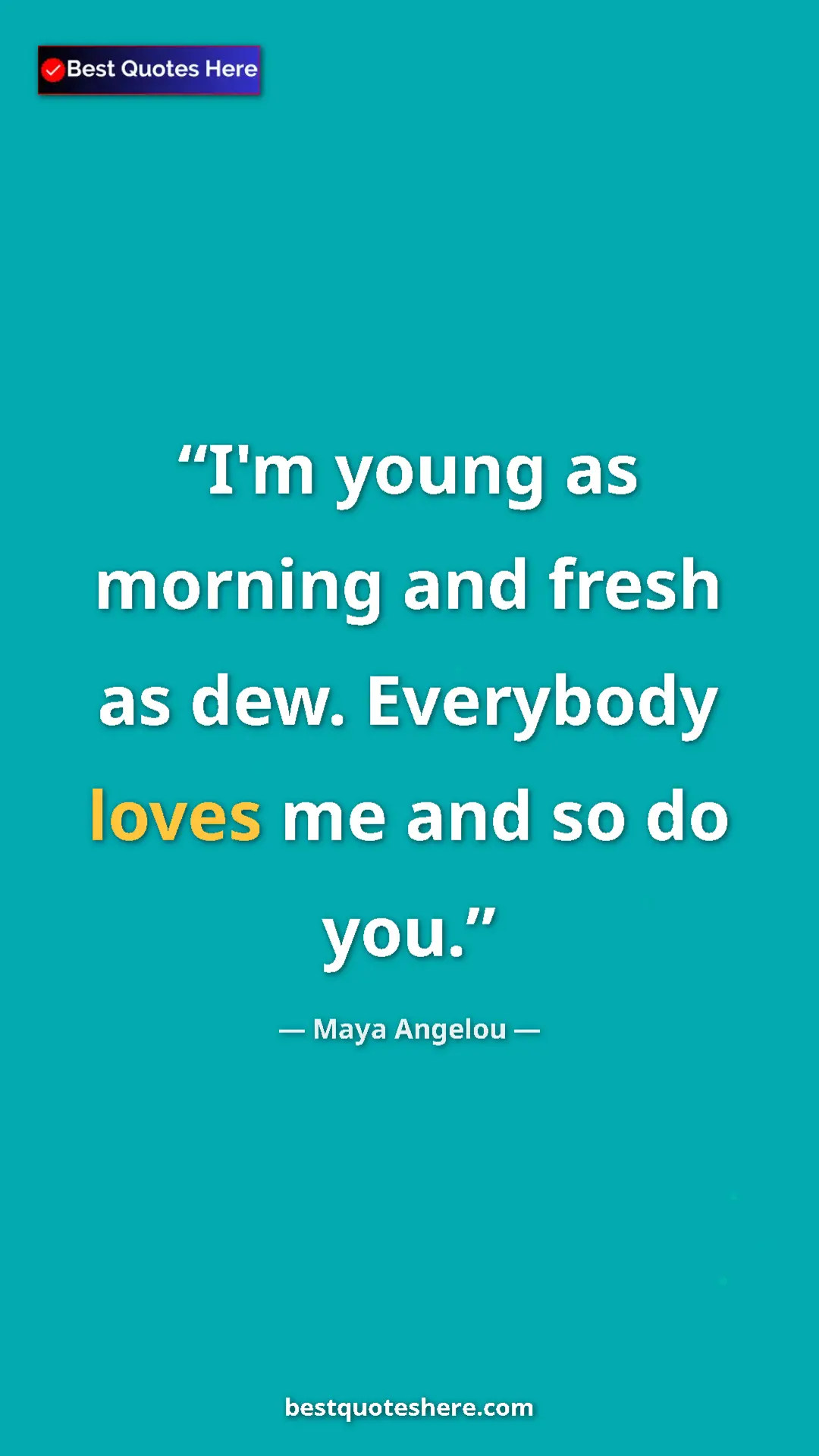 Pinterest quote poster by Maya Angelou: "I'm young as morning and fresh as dew. Everybody loves me..."