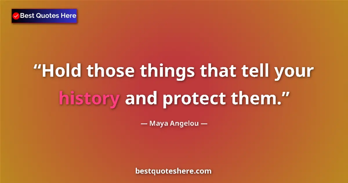 Quote by Maya Angelou: Hold those things that tell your history and protect them....