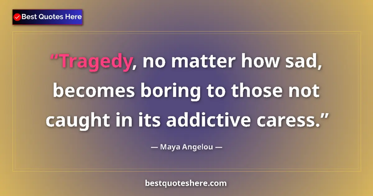Maya Angelou quote: "Tragedy, no matter how sad, becomes boring to those not..."