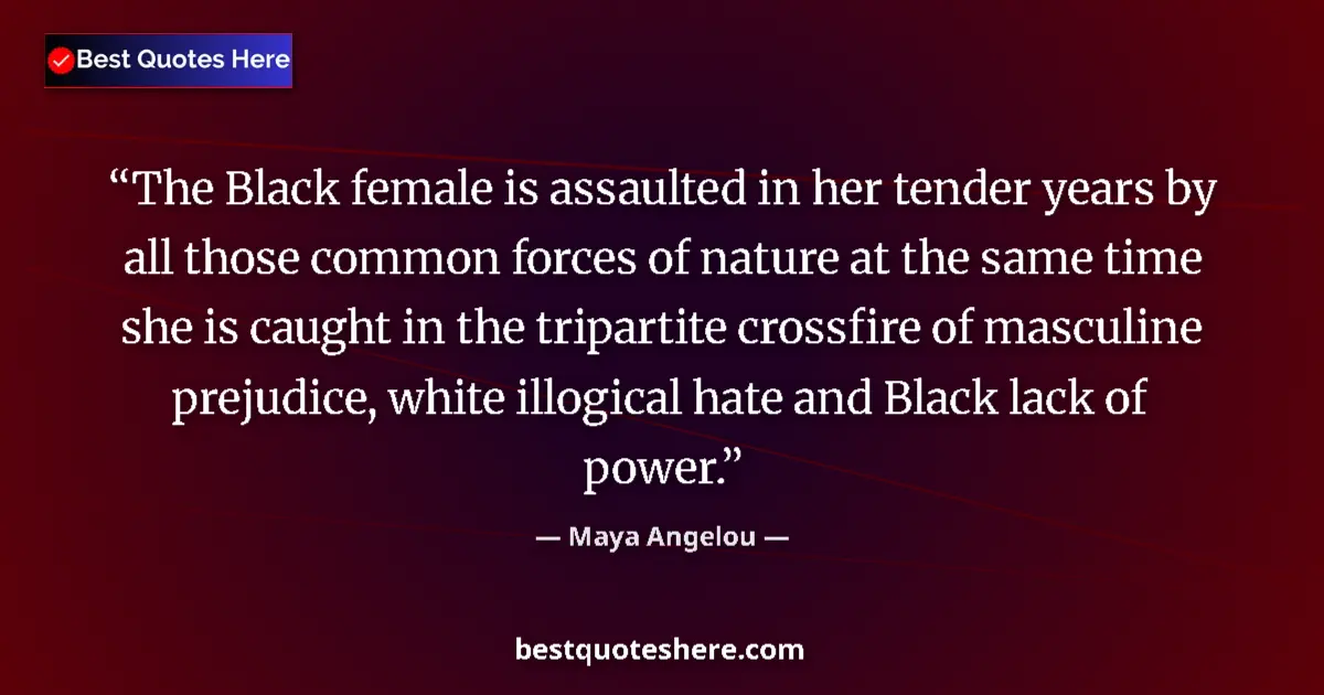 Quote by Maya Angelou: The Black female is assaulted in her tender years