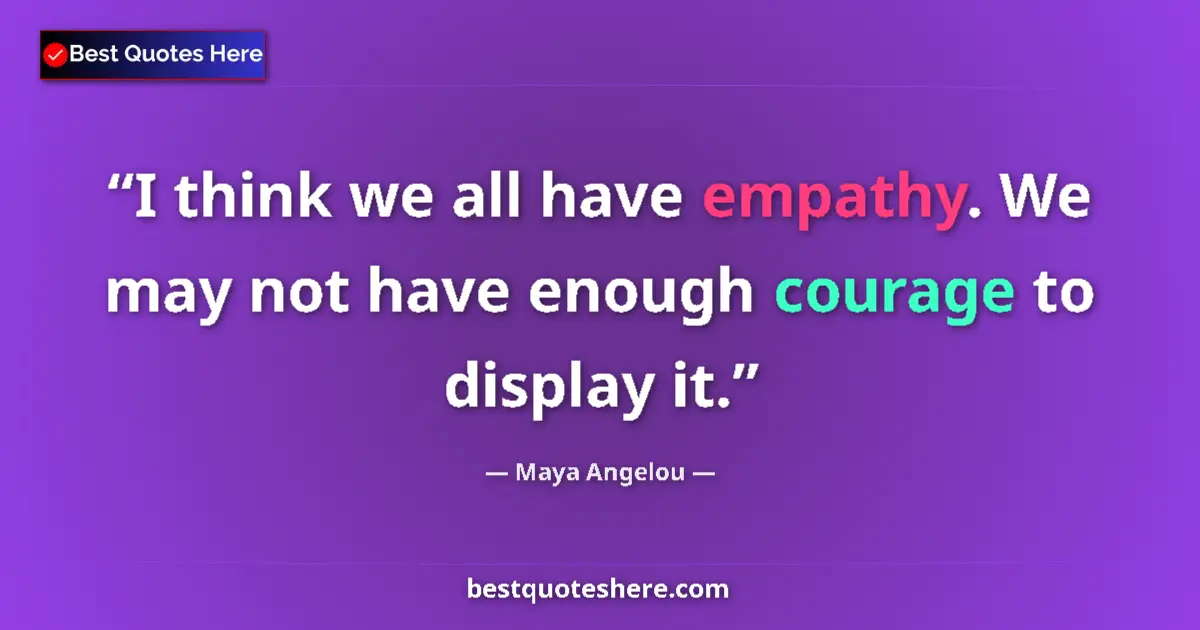 Quote by Maya Angelou: I think we all have empathy. We may not have enough courage to display it....