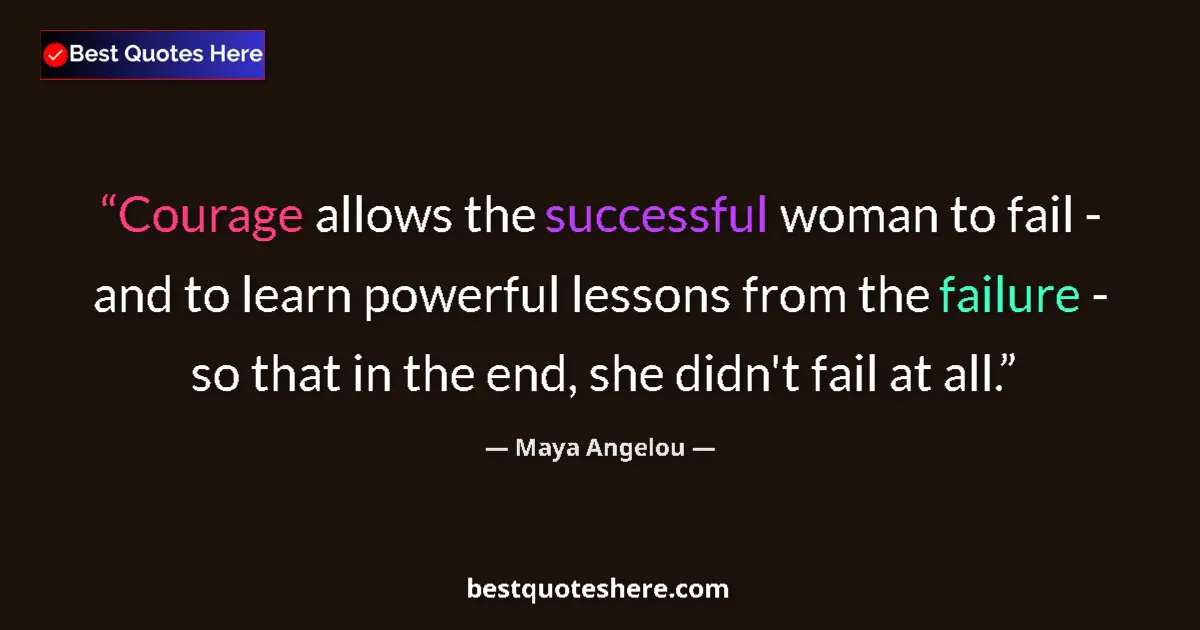 Quote by Maya Angelou: Courage allows the successful woman to fail - and to learn powerful lessons from the failure - so th...