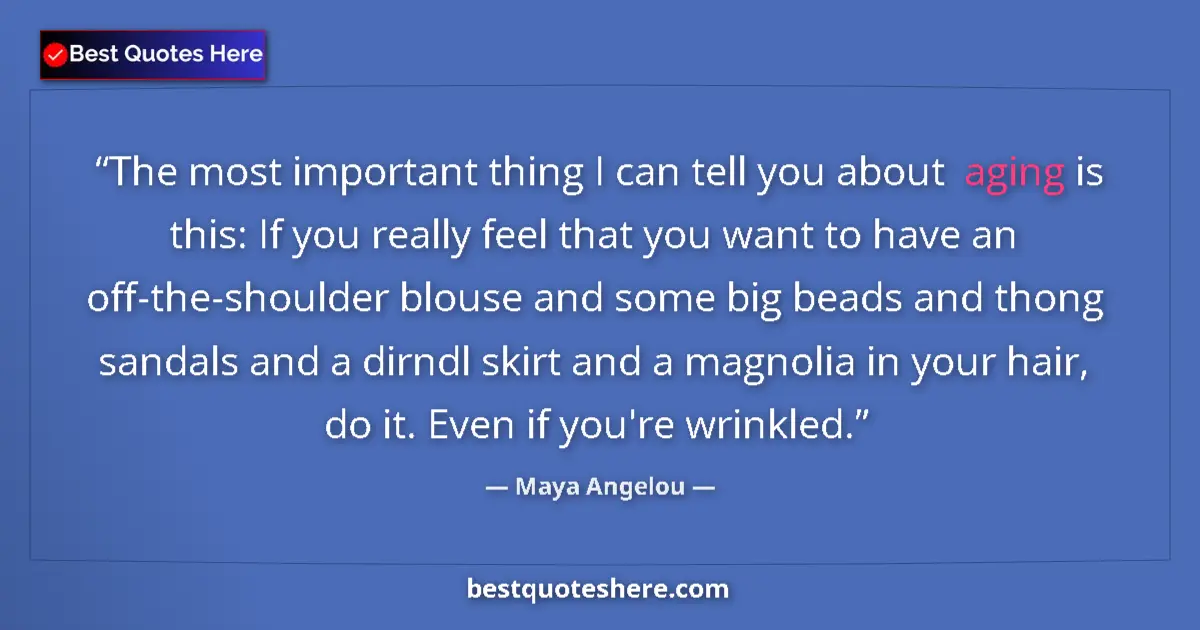 Quote by Maya Angelou: The most important thing I can tell you about aging is this: If you really feel that you want to hav...