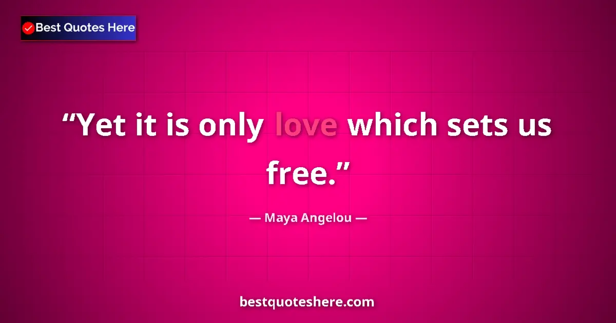 Maya Angelou quote: "Yet it is only love which sets us free."